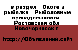  в раздел : Охота и рыбалка » Рыболовные принадлежности . Ростовская обл.,Новочеркасск г.